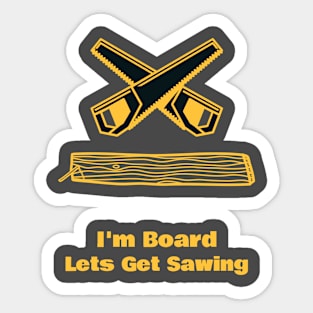 I'm Board Lets Get Sawing Sticker